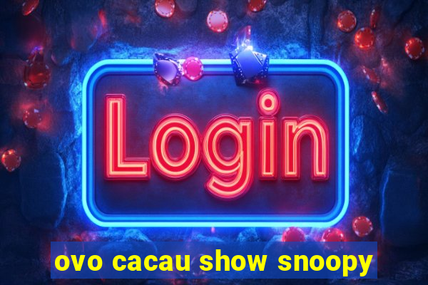 ovo cacau show snoopy